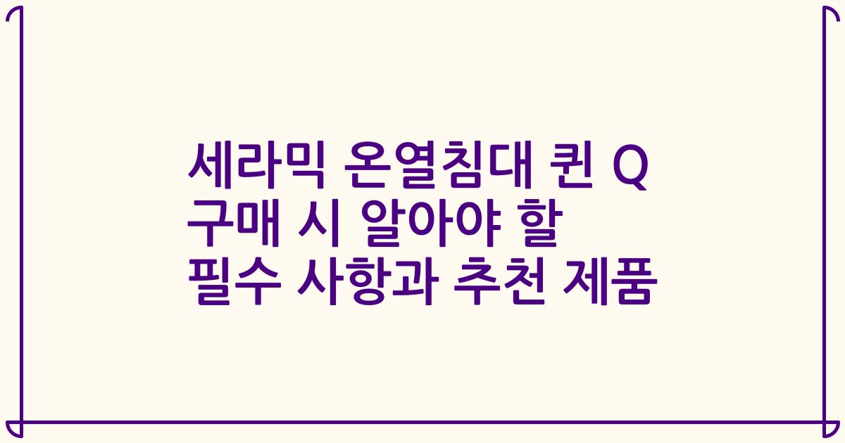 세라믹 온열침대 퀸 Q 구매 시 알아야 할 필수 사항과 추천 제품